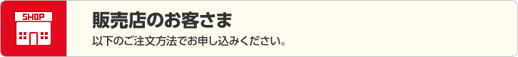 販売店のお客さま 以下のご注文方法でお申し込みください。
