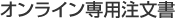 オンライン専用注文書